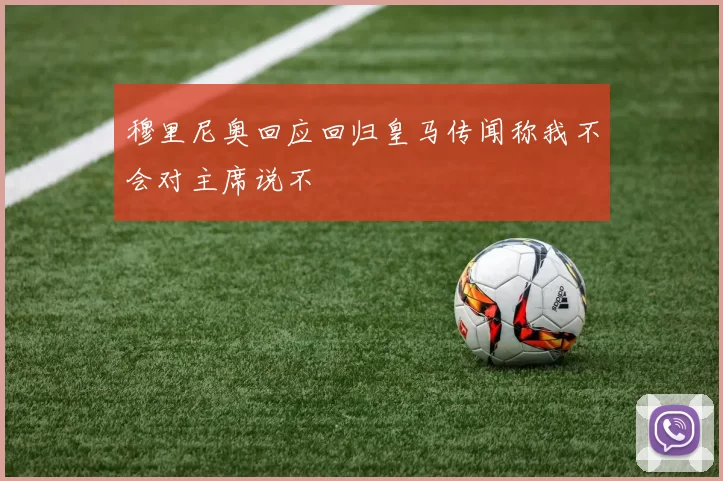 穆里尼奥回应回归皇马传闻称我不会对主席说不