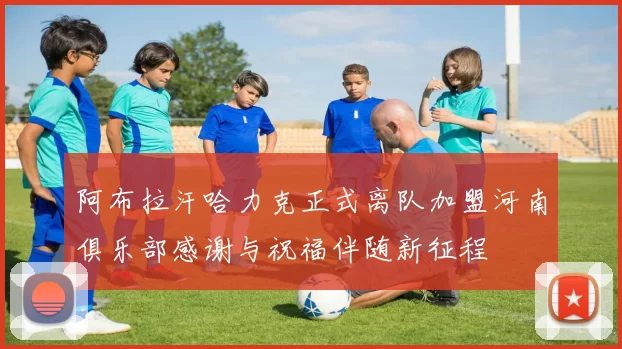 阿布拉汗哈力克正式离队加盟河南俱乐部感谢与祝福伴随新征程