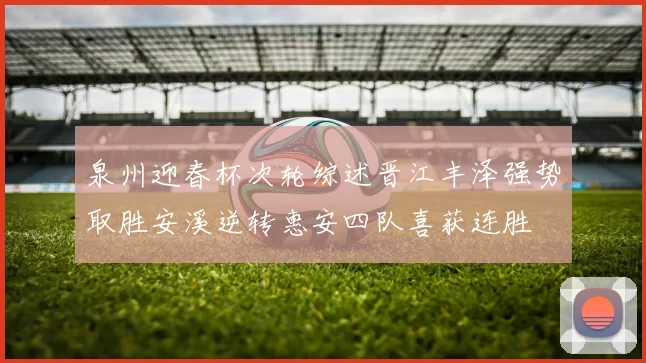 泉州迎春杯次轮综述晋江丰泽强势取胜安溪逆转惠安四队喜获连胜