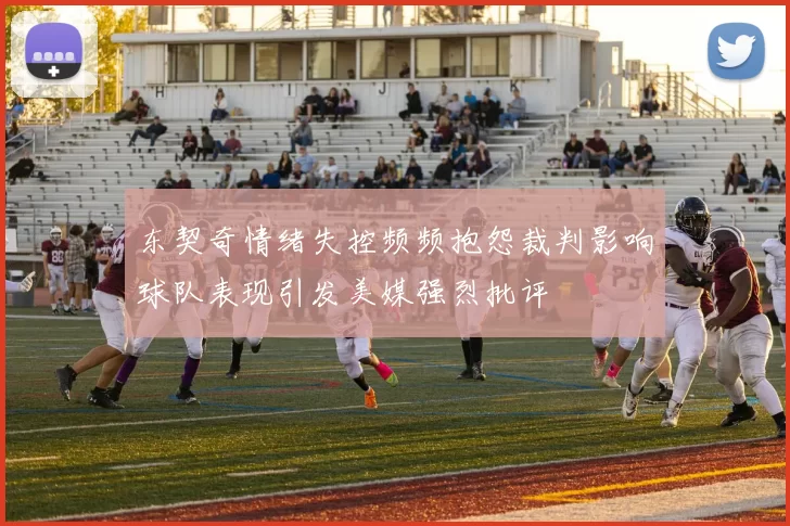 东契奇情绪失控频频抱怨裁判影响球队表现引发美媒强烈批评