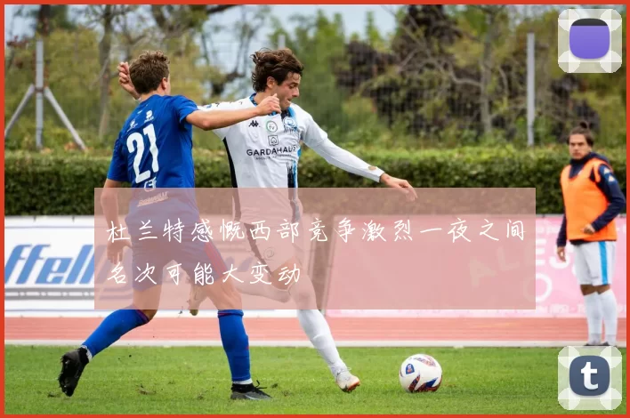 杜兰特感慨西部竞争激烈一夜之间名次可能大变动