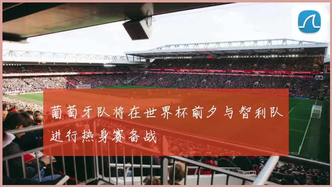葡萄牙队将在世界杯前夕与智利队进行热身赛备战