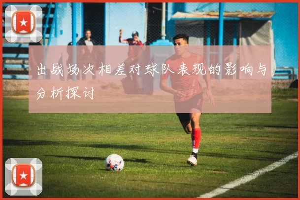 出战场次相差对球队表现的影响与分析探讨
